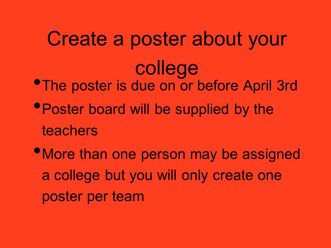 Create a poster about your college The poster is due on or before April 3rd Poster board will be supplied by the teachers More than one person may be assigned a college but you will only create one poster per team