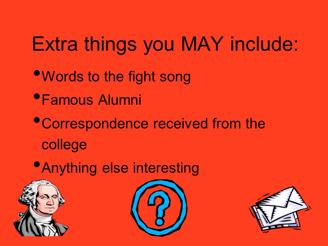 Extra things you MAY include: Words to the fight song Famous Alumni Correspondence received from the college Anything else interesting