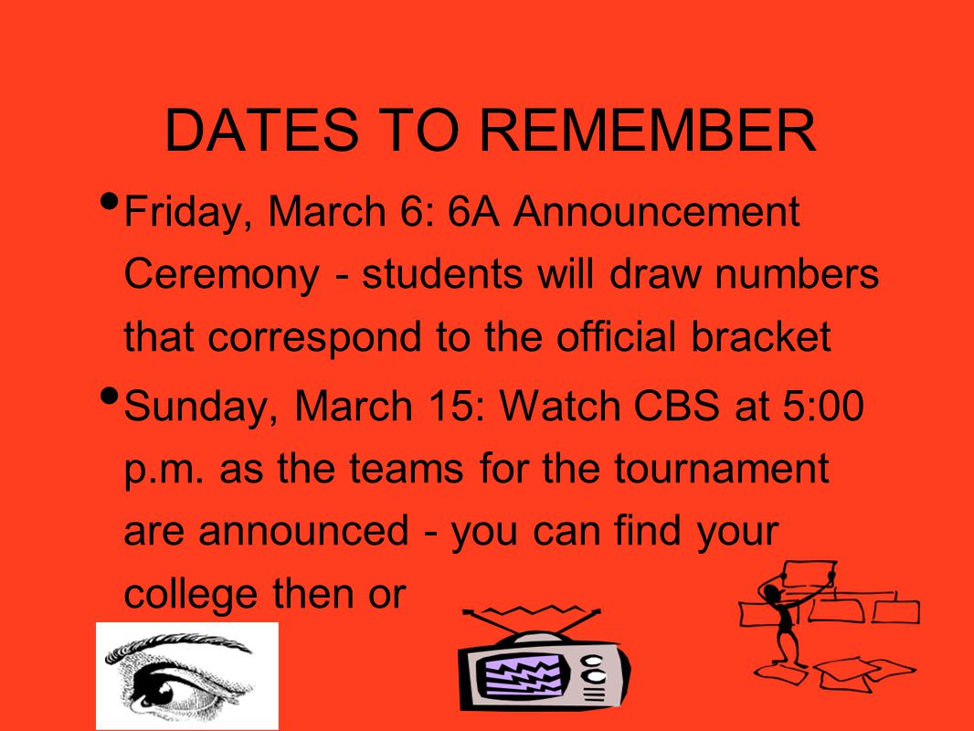 DATES TO REMEMBER Friday, March 6: 6A Announcement Ceremony - students will draw numbers that correspond to the official bracket Sunday, March 15: Watch CBS at 5:00 p.m.