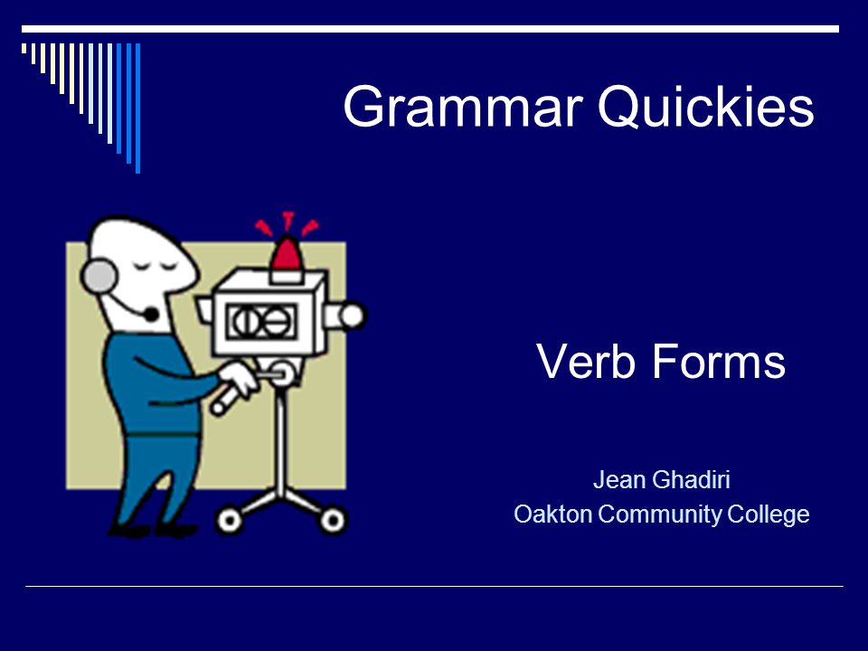 Grammar Quickies Verb Forms Jean Ghadiri Oakton Community College