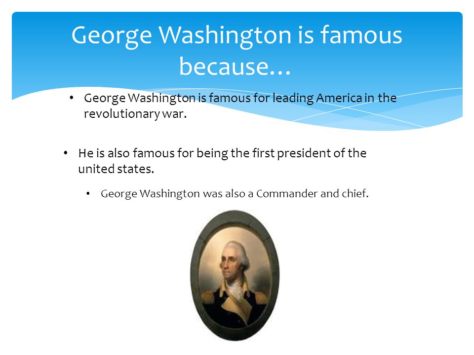 George Washington is famous because… George Washington is famous for leading America in the revolutionary war.