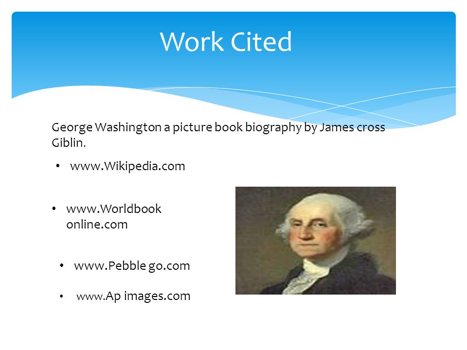 Work Cited George Washington a picture book biography by James cross Giblin.
