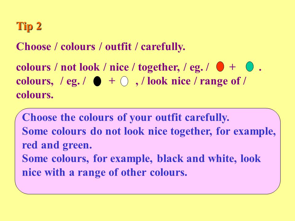 Tip 2 Choose / colours / outfit / carefully. colours / not look / nice / together, / eg.