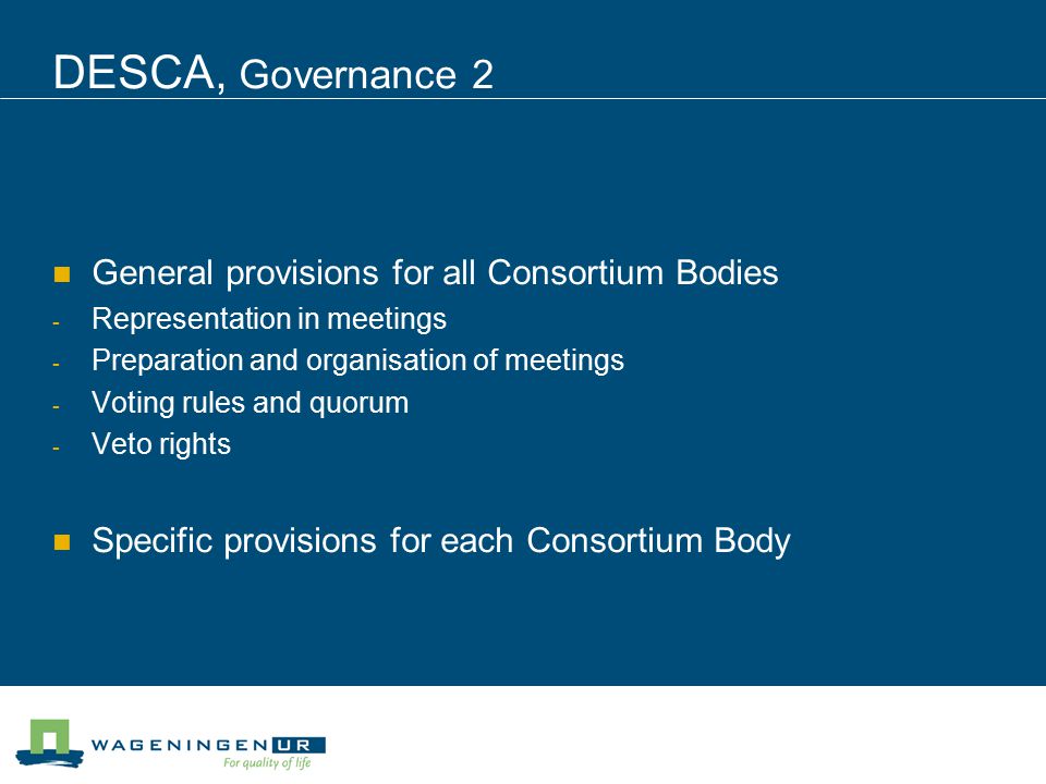 DESCA, Governance 2 General provisions for all Consortium Bodies - Representation in meetings - Preparation and organisation of meetings - Voting rules and quorum - Veto rights Specific provisions for each Consortium Body