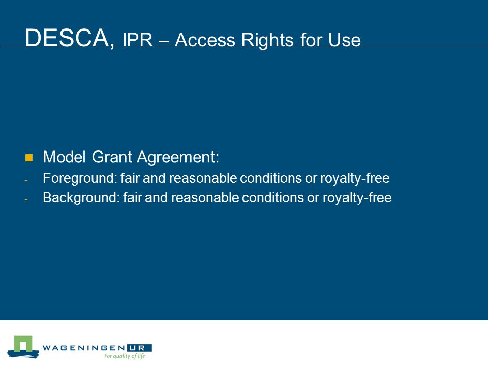 DESCA, IPR – Access Rights for Use Model Grant Agreement: - Foreground: fair and reasonable conditions or royalty-free - Background: fair and reasonable conditions or royalty-free