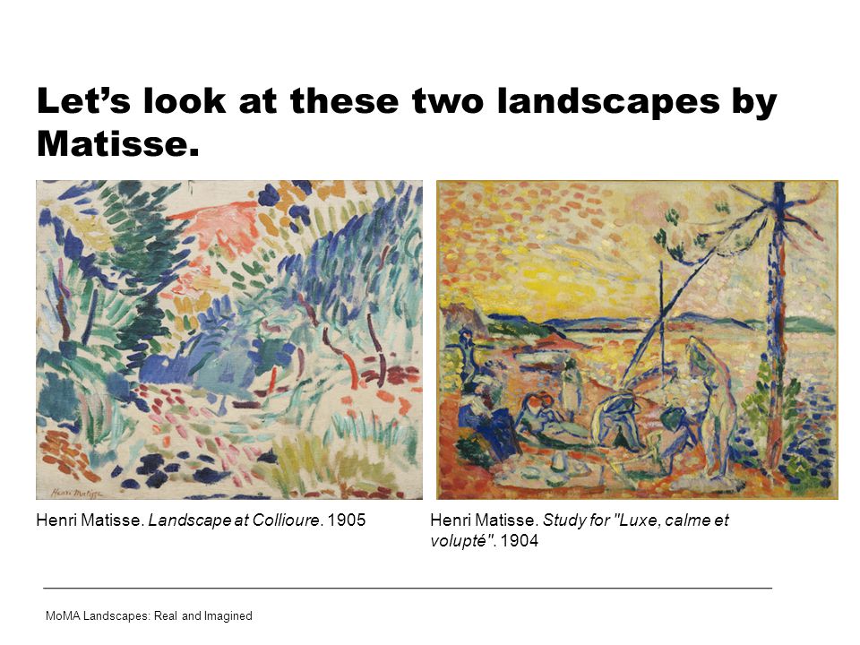 Let’s look at these two landscapes by Matisse. MoMA Landscapes: Real and Imagined Henri Matisse.