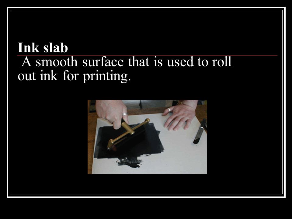 Ink slab A smooth surface that is used to roll out ink for printing.