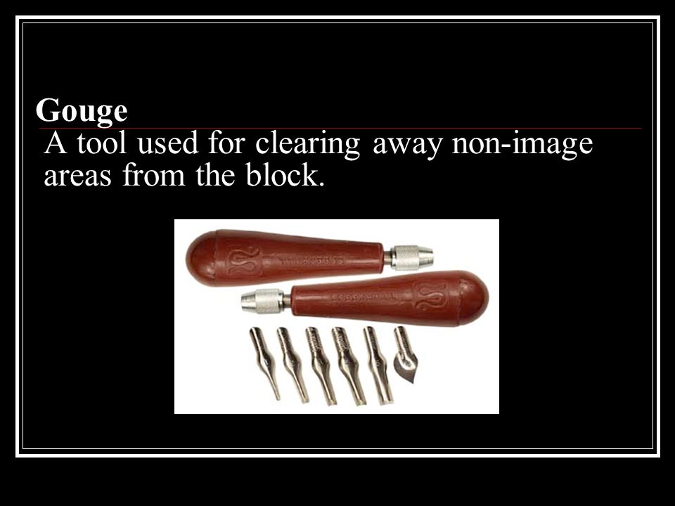 Gouge A tool used for clearing away non-image areas from the block.