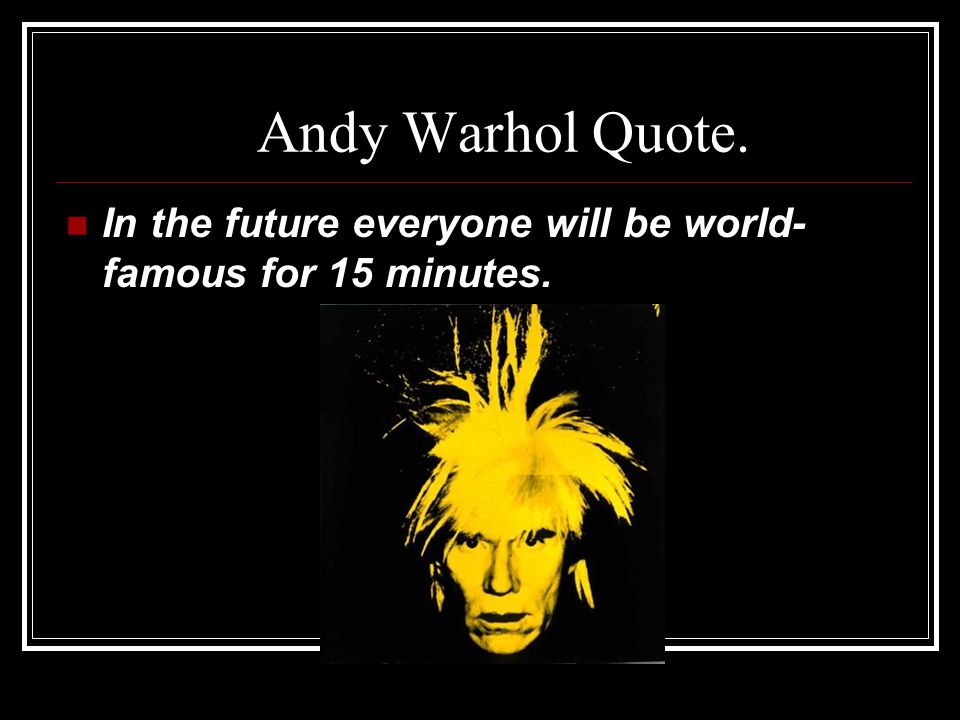 Andy Warhol Quote. In the future everyone will be world- famous for 15 minutes.