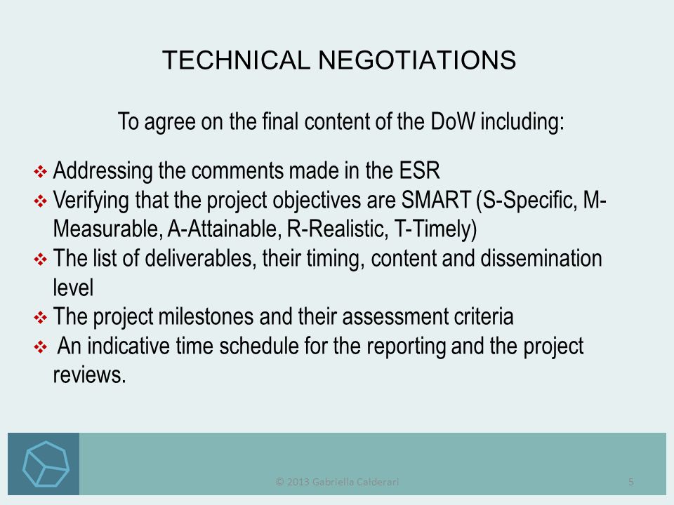 To agree on the final content of the DoW including:  Addressing the comments made in the ESR  Verifying that the project objectives are SMART (S-Specific, M-Measurable, A-Attainable, R-Realistic, T-Timely)  The list of deliverables, their timing, content and disseminationlevel  The project milestones and their assessment criteria  An indicative time schedule for the reporting and the projectreviews.