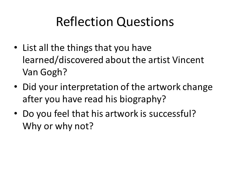 Reflection Questions List all the things that you have learned/discovered about the artist Vincent Van Gogh.