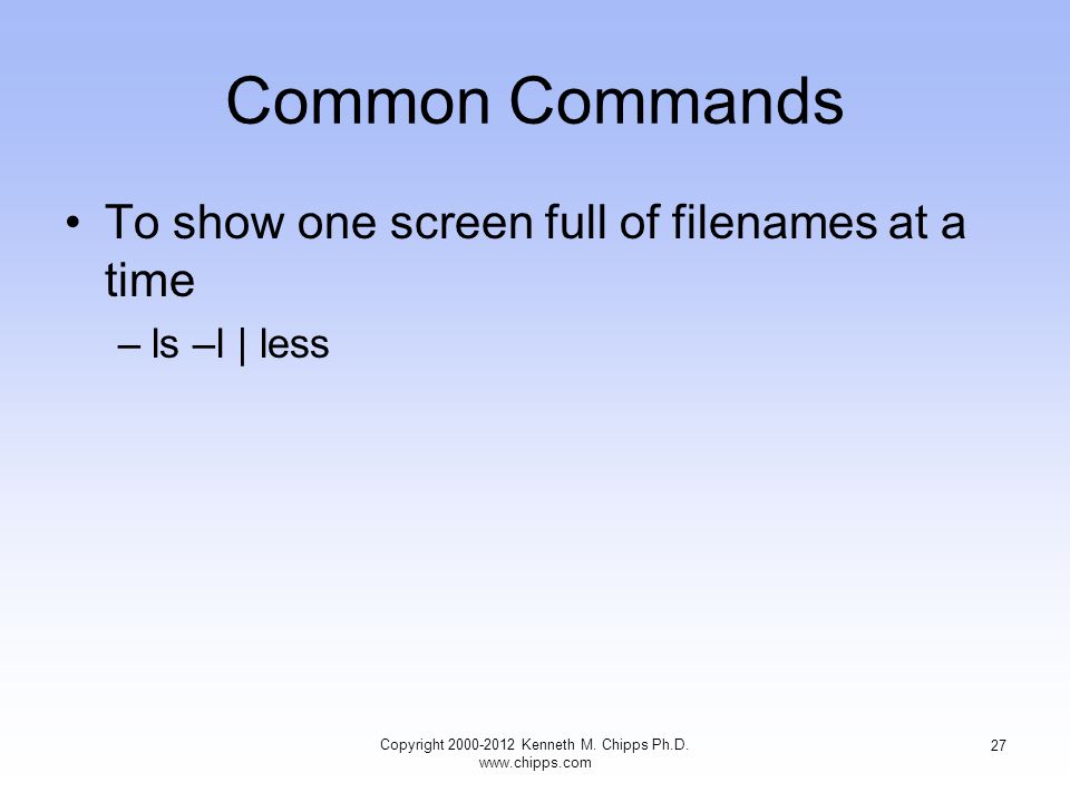 Common Commands To show one screen full of filenames at a time –ls –l | less Copyright Kenneth M.