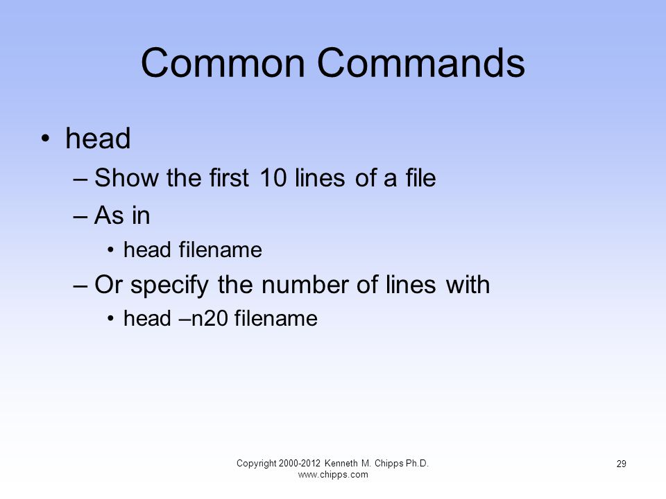 Common Commands head –Show the first 10 lines of a file –As in head filename –Or specify the number of lines with head –n20 filename Copyright Kenneth M.
