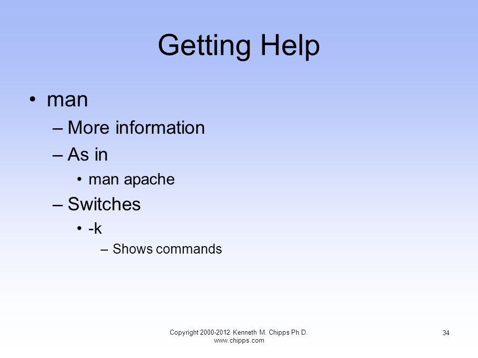 Getting Help man –More information –As in man apache –Switches -k –Shows commands Copyright Kenneth M.