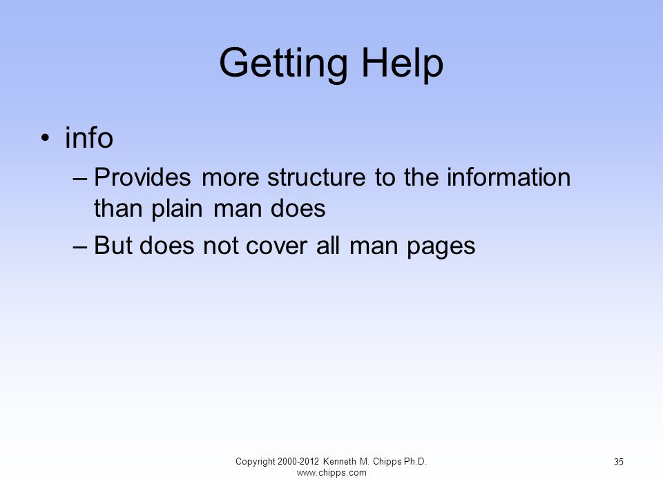 Getting Help info –Provides more structure to the information than plain man does –But does not cover all man pages Copyright Kenneth M.