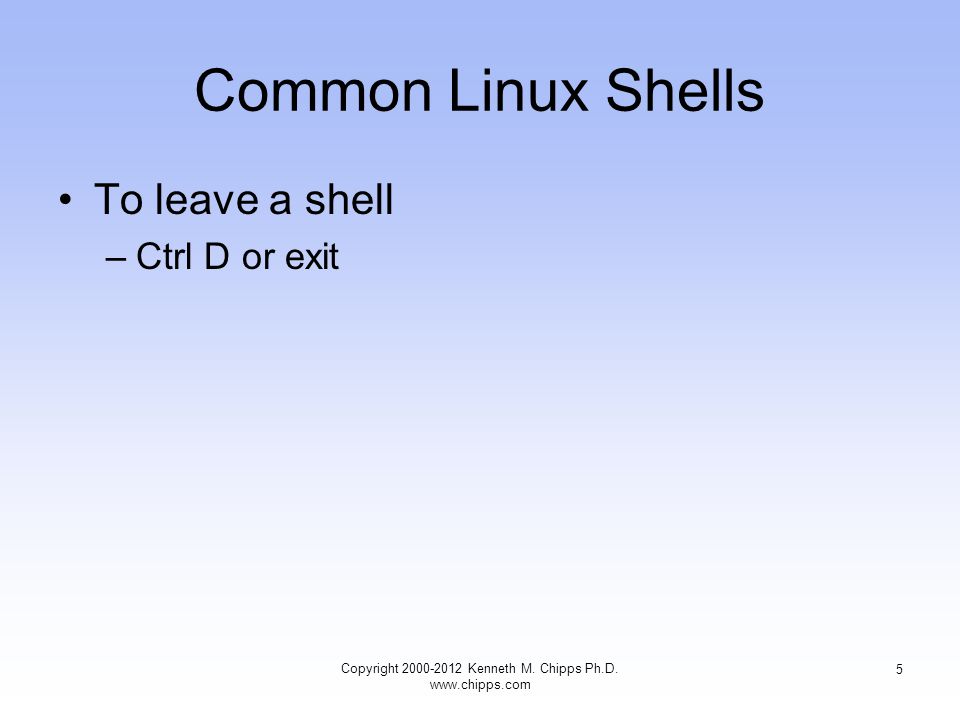 Common Linux Shells To leave a shell –Ctrl D or exit Copyright Kenneth M.