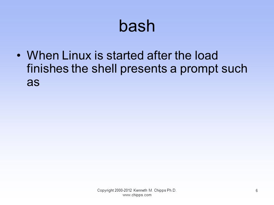 bash When Linux is started after the load finishes the shell presents a prompt such as Copyright Kenneth M.