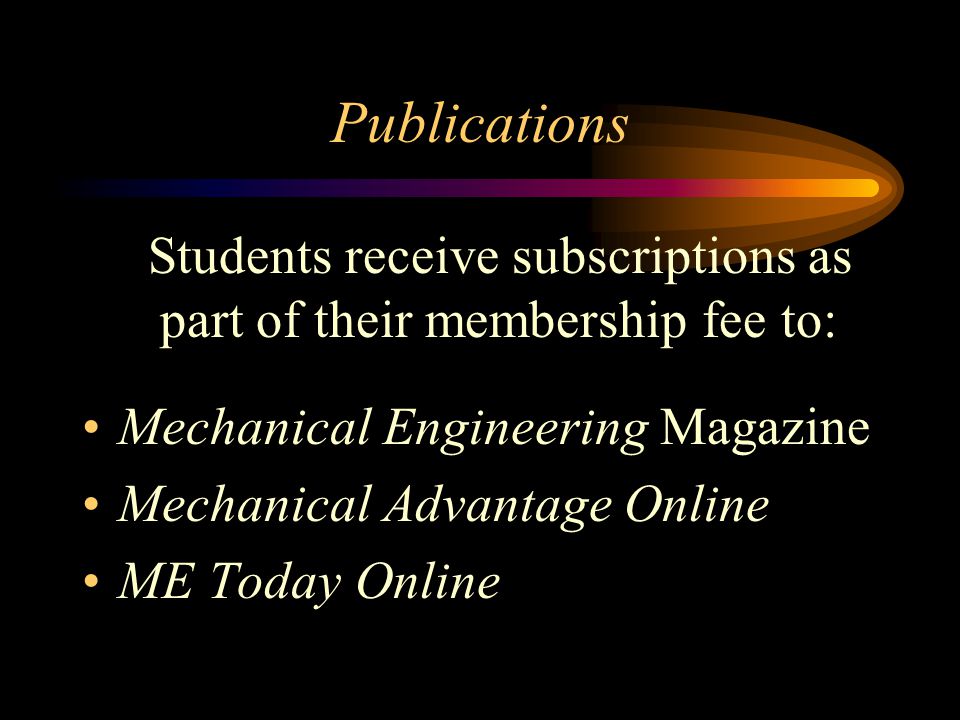 Publications Students receive subscriptions as part of their membership fee to: Mechanical Engineering Magazine Mechanical Advantage Online ME Today Online