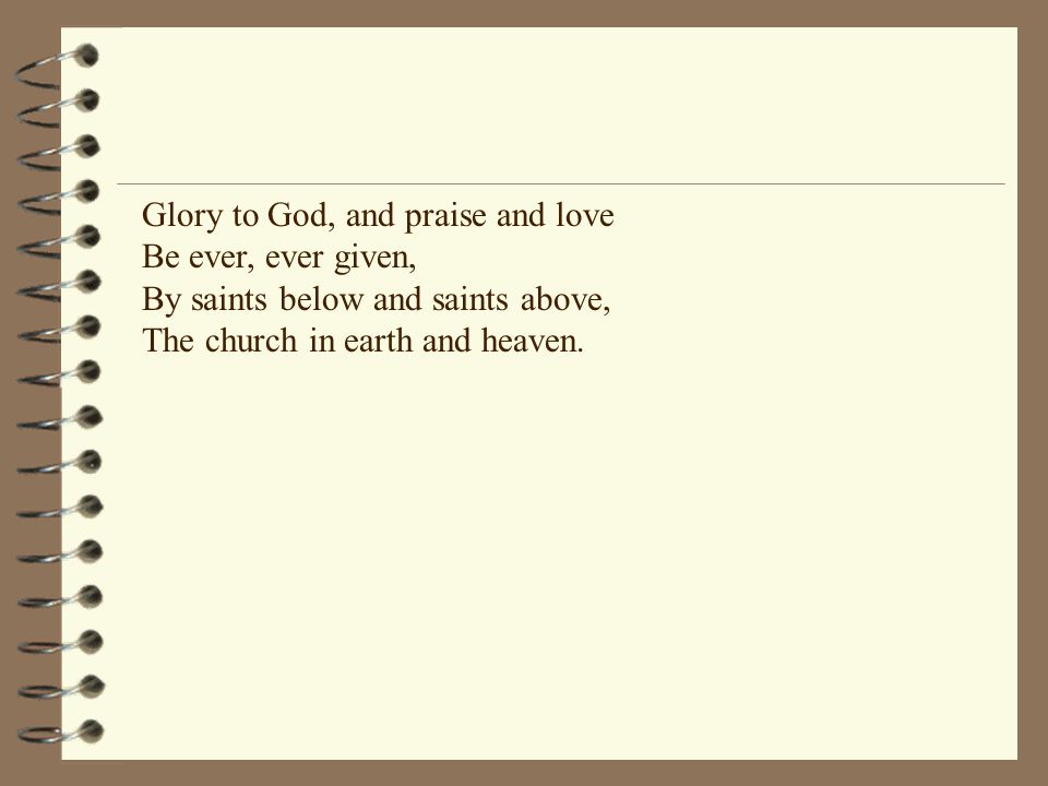 Glory to God, and praise and love Be ever, ever given, By saints below and saints above, The church in earth and heaven.