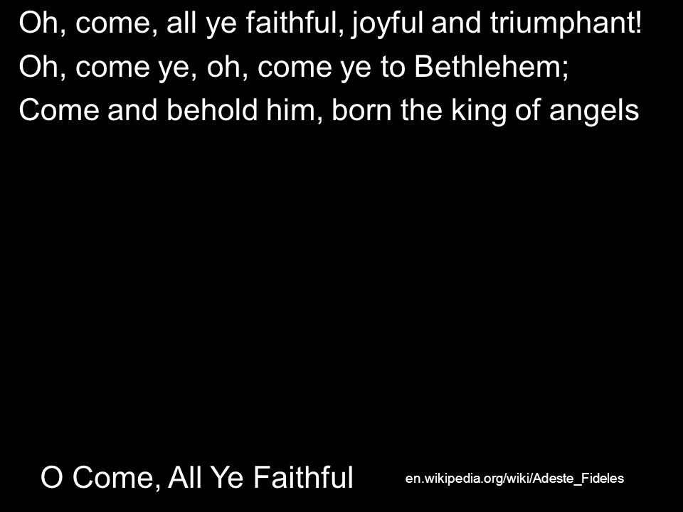 O Come, All Ye Faithful Oh, come, all ye faithful, joyful and triumphant.