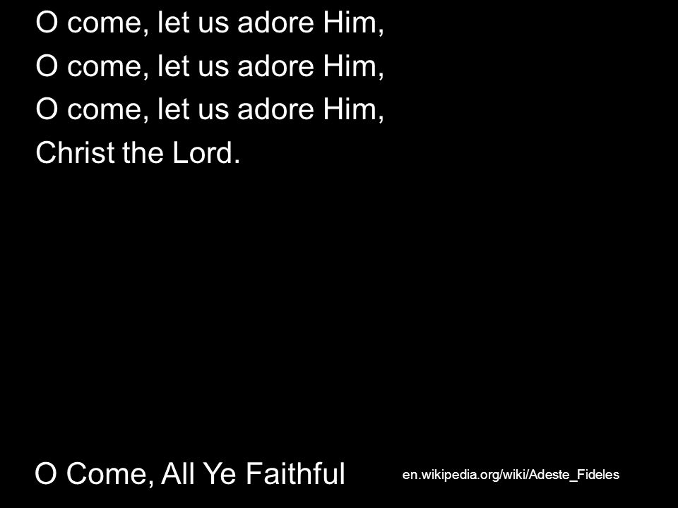 O Come, All Ye Faithful O come, let us adore Him, Christ the Lord.
