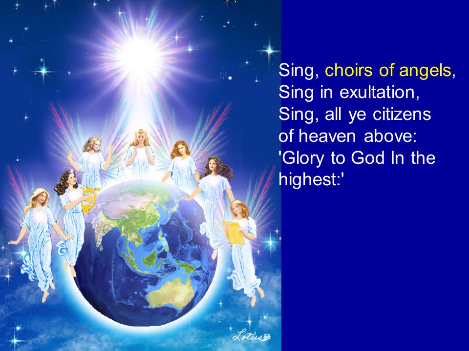 Sing, choirs of angels, Sing in exultation, Sing, all ye citizens of heaven above: Glory to God In the highest: