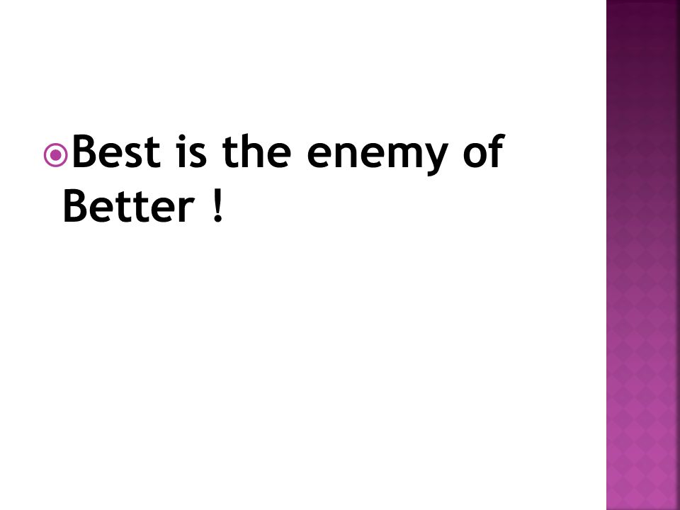  Best is the enemy of Better !