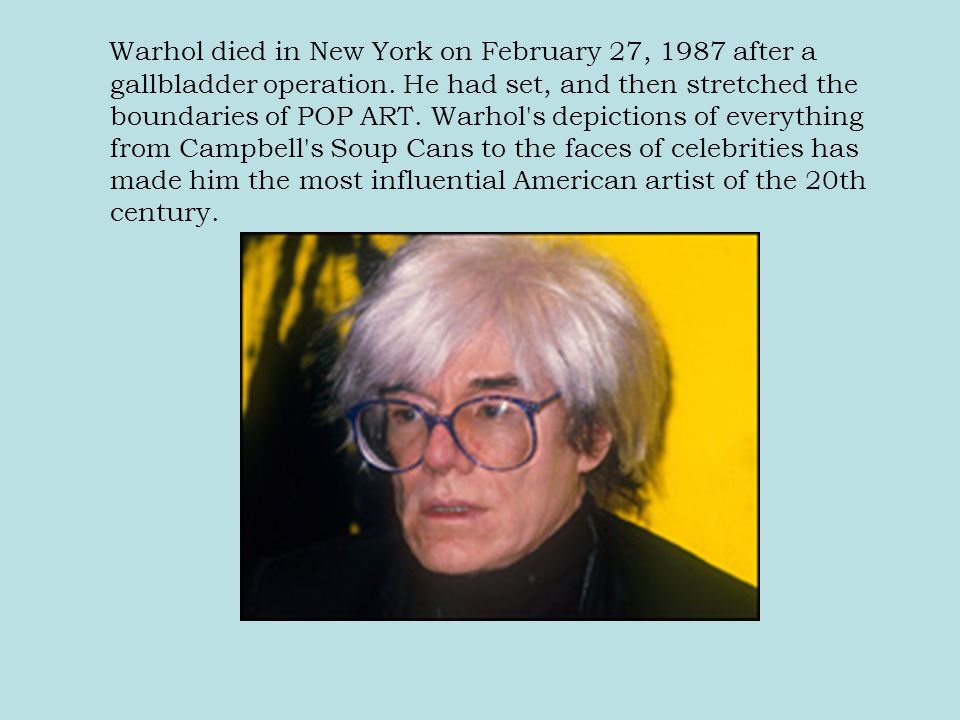 Warhol died in New York on February 27, 1987 after a gallbladder operation.