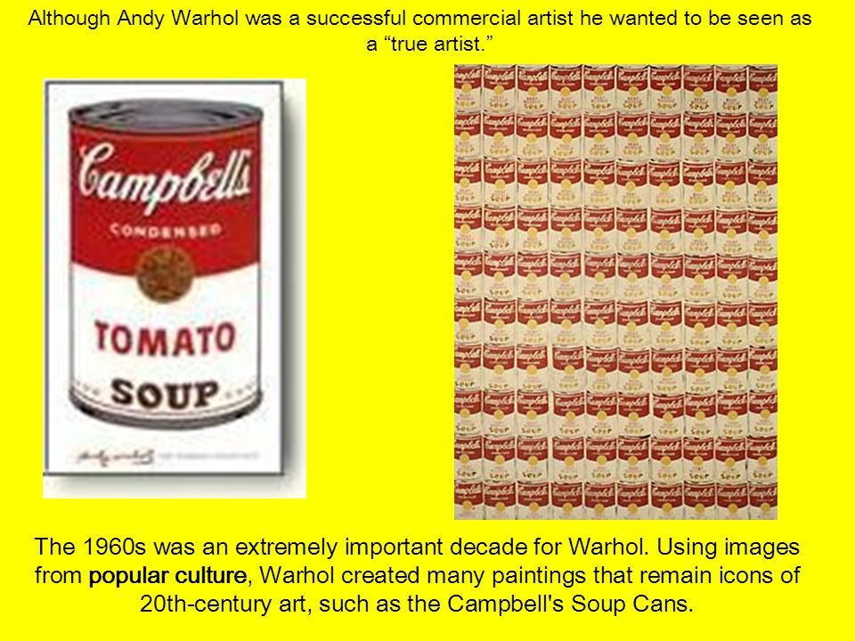 Although Andy Warhol was a successful commercial artist he wanted to be seen as a true artist. The 1960s was an extremely important decade for Warhol.