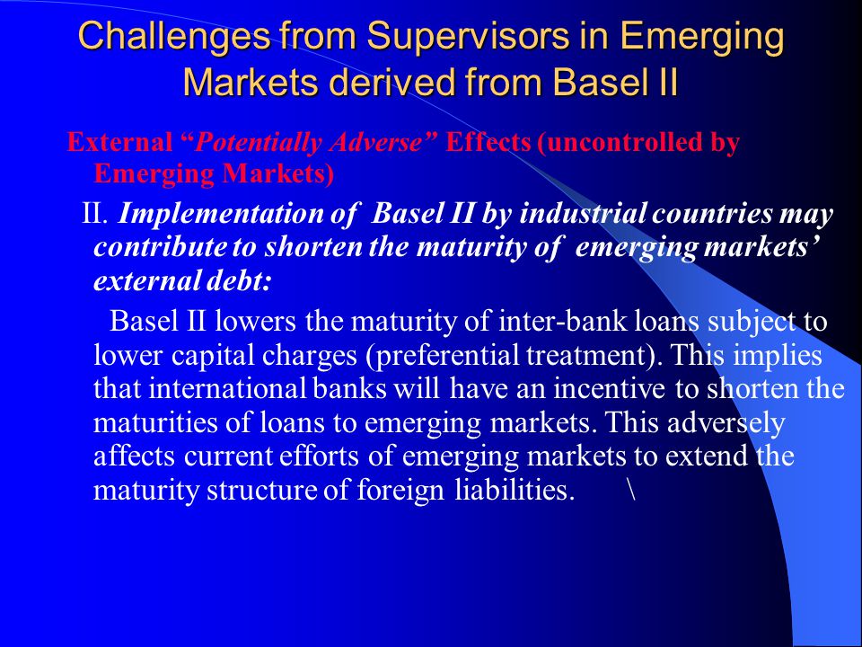 Challenges from Supervisors in Emerging Markets derived from Basel II External Potentially Adverse Effects (uncontrolled by Emerging Markets) II.