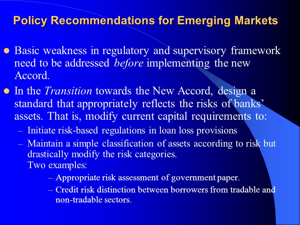 Policy Recommendations for Emerging Markets Basic weakness in regulatory and supervisory framework need to be addressed before implementing the new Accord.