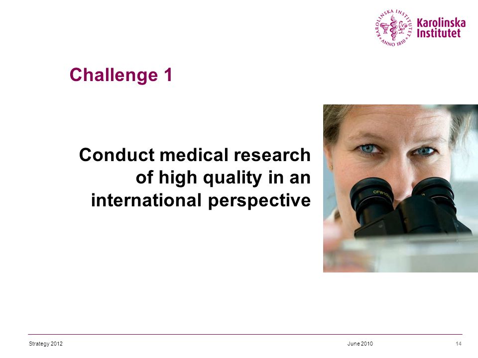 Conduct medical research of high quality in an international perspective 14 Challenge 1 June 2010Strategy 2012