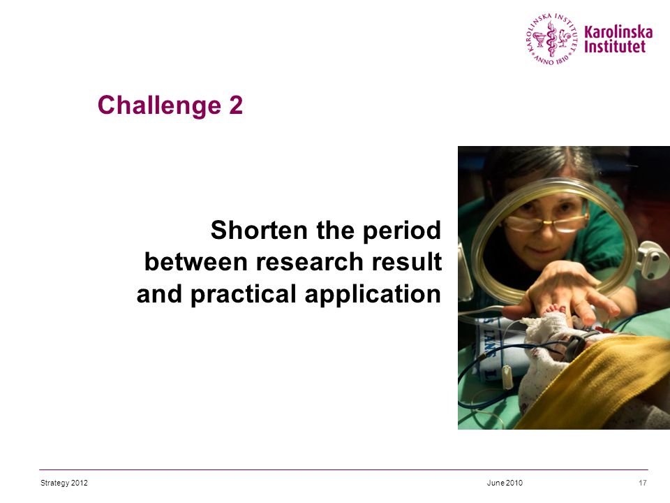 17 Shorten the period between research result and practical application June 2010Strategy 2012 Challenge 2