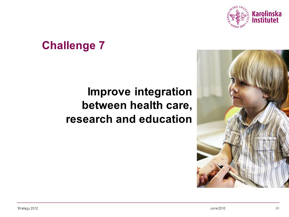 Improve integration between health care, research and education 28June 2010Strategy 2012 Challenge 7