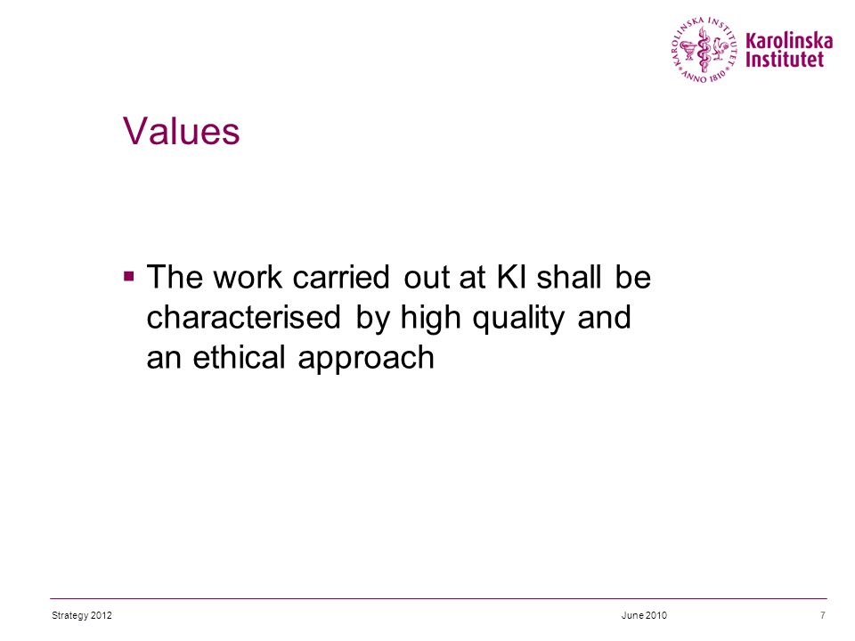  The work carried out at KI shall be characterised by high quality and an ethical approach 7 Values June 2010Strategy 2012