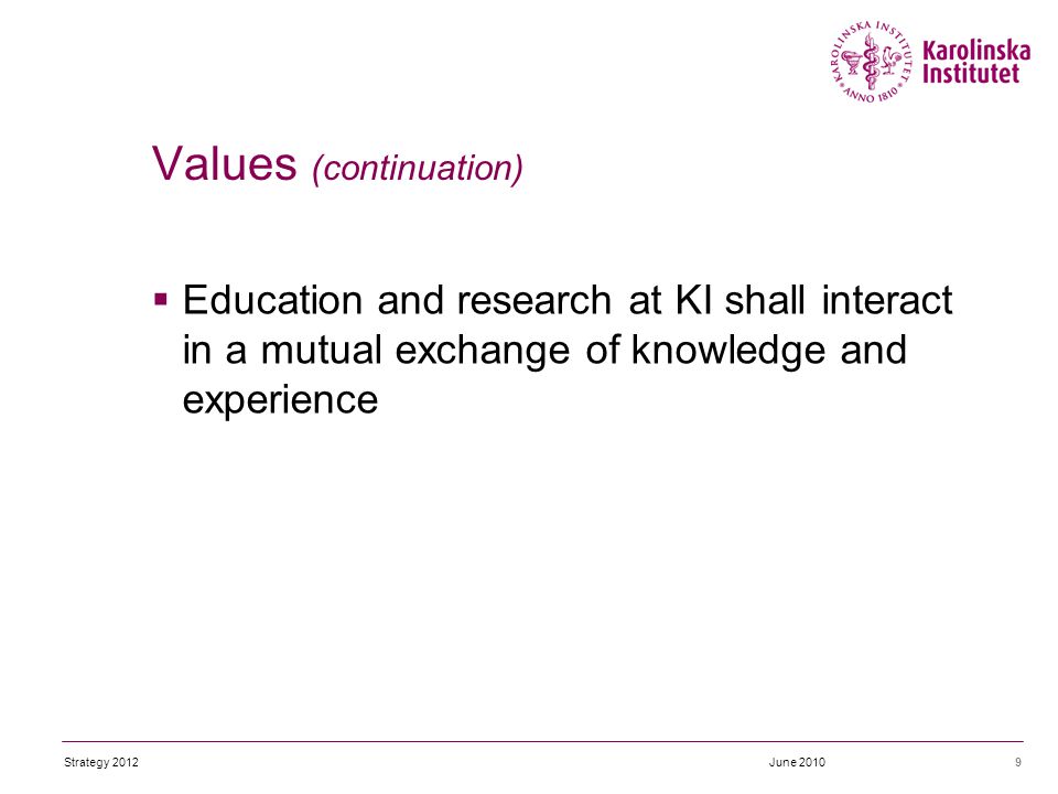  Education and research at KI shall interact in a mutual exchange of knowledge and experience 9 Values (continuation) June 2010Strategy 2012