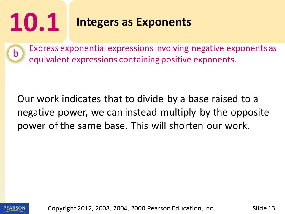 10.1 Integers as Exponents b Express exponential expressions involving negative exponents as equivalent expressions containing positive exponents.