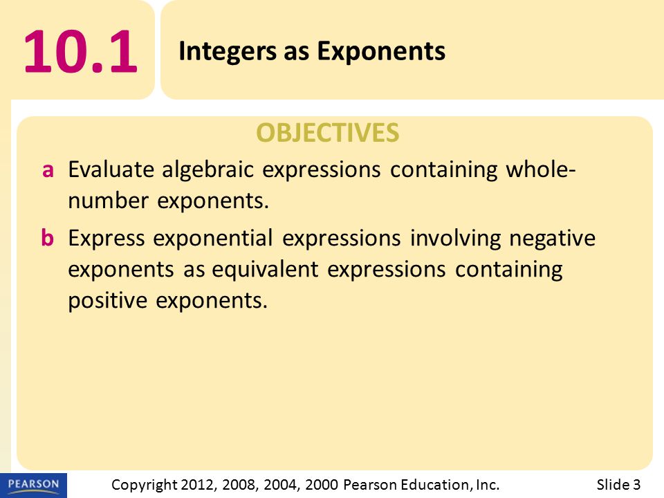 OBJECTIVES 10.1 Integers as Exponents Slide 3Copyright 2012, 2008, 2004, 2000 Pearson Education, Inc.