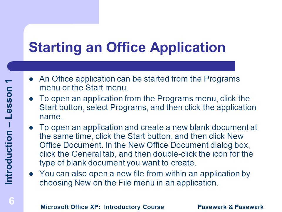Introduction – Lesson 1 Microsoft Office XP: Introductory Course Pasewark & Pasewark 6 Starting an Office Application An Office application can be started from the Programs menu or the Start menu.