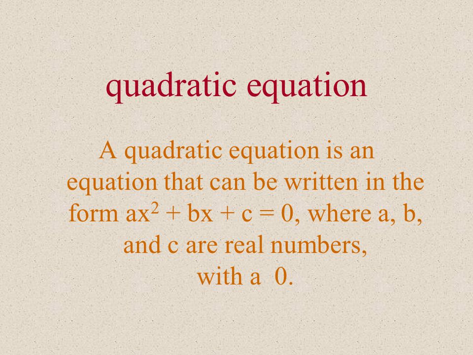 quadratic equation A quadratic equation is an equation that can be written in the form ax 2 + bx + c = 0, where a, b, and c are real numbers, with a 0.