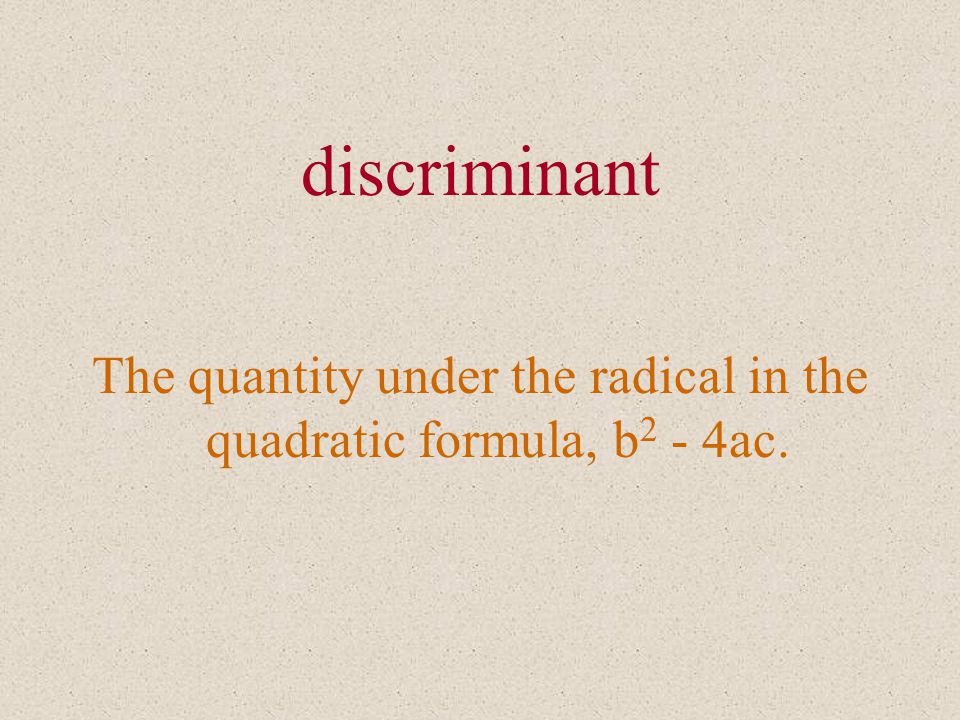 discriminant The quantity under the radical in the quadratic formula, b 2 - 4ac.