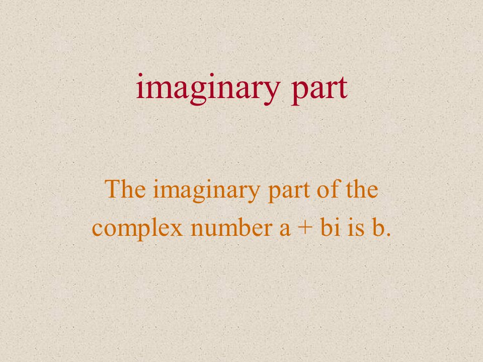 imaginary part The imaginary part of the complex number a + bi is b.