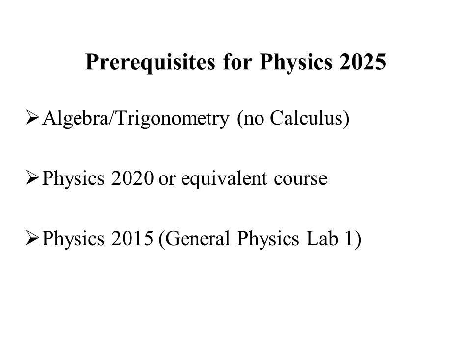 Prerequisites for Physics 2025  Algebra/Trigonometry (no Calculus)  Physics 2020 or equivalent course  Physics 2015 (General Physics Lab 1)
