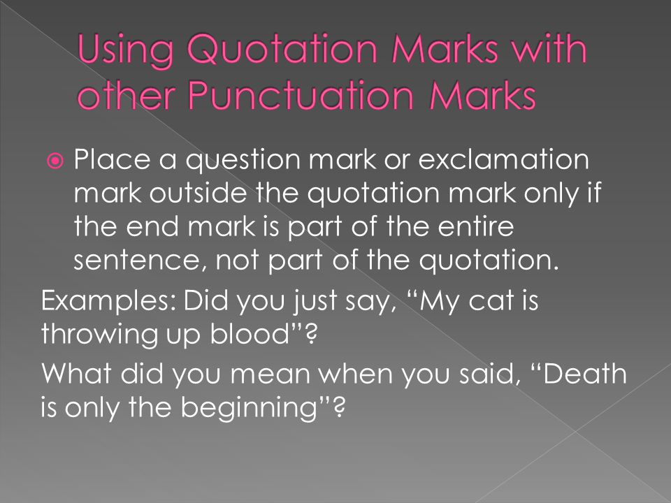  Place a question mark or exclamation mark outside the quotation mark only if the end mark is part of the entire sentence, not part of the quotation.
