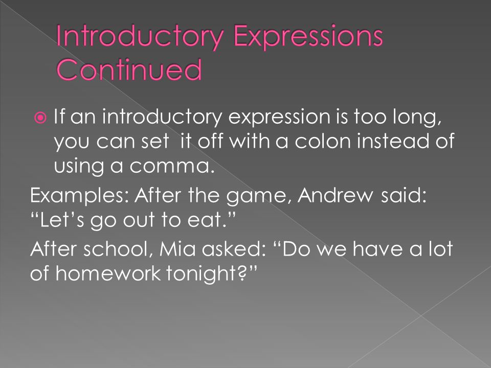  If an introductory expression is too long, you can set it off with a colon instead of using a comma.