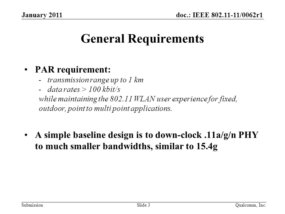 doc.: IEEE /0062r1 Submission January 2011 Qualcomm, Inc.Slide 3 General Requirements PAR requirement: -transmission range up to 1 km -data rates > 100 kbit/s while maintaining the WLAN user experience for fixed, outdoor, point to multi point applications.
