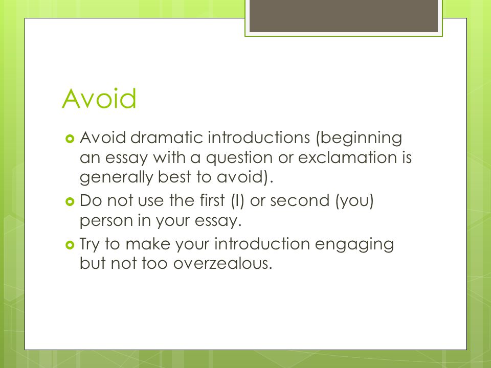 Avoid  Avoid dramatic introductions (beginning an essay with a question or exclamation is generally best to avoid).