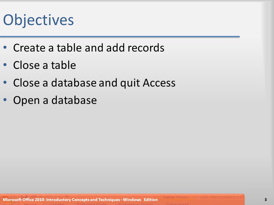 Objectives Create a table and add records Close a table Close a database and quit Access Open a database Microsoft Office 2010: Introductory Concepts and Techniques - Windows Edition3