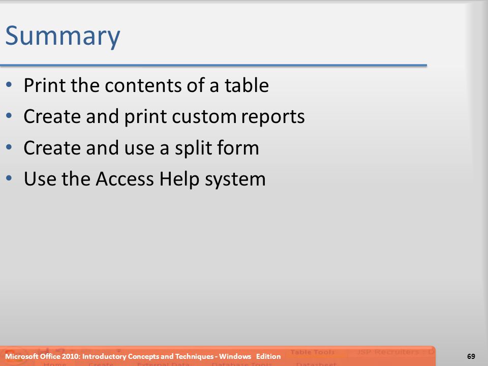 Summary Print the contents of a table Create and print custom reports Create and use a split form Use the Access Help system Microsoft Office 2010: Introductory Concepts and Techniques - Windows Edition69