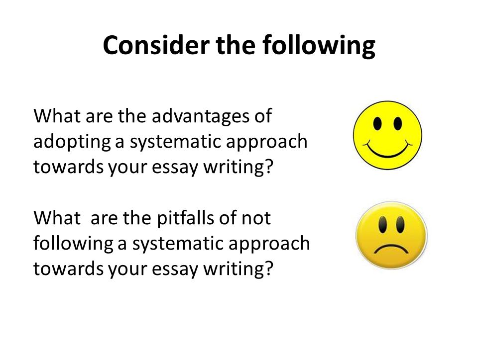 Consider the following What are the advantages of adopting a systematic approach towards your essay writing.